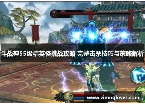斗战神55级精英怪挑战攻略 完整击杀技巧与策略解析